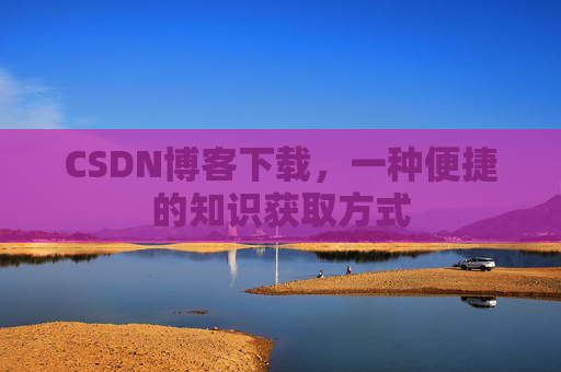 CSDN博客下载，一种便捷的知识获取方式